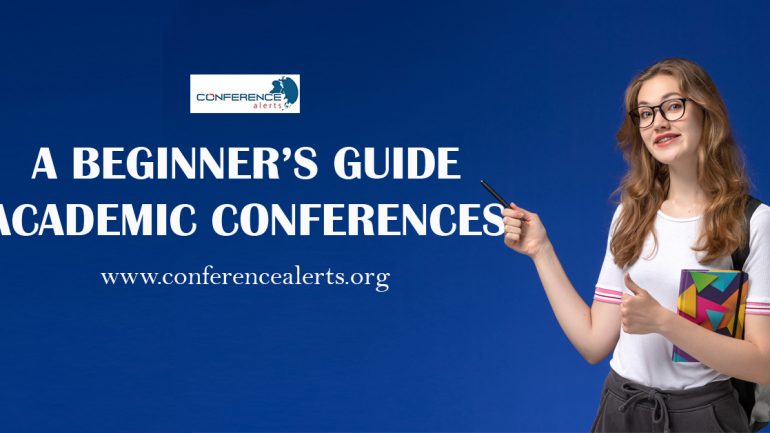 A BEGINNER’S GUIDE TO ACADEMIC CONFERENCES